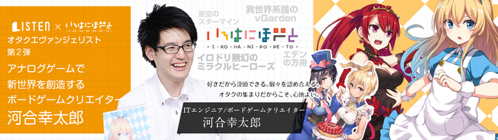 ボードゲームクリエイター必見 選ばれし13名の オタク業界のエヴァンジェリスト 今回はいろはにぽぺとが誇るボードゲームクリエイター 河合幸太郎にフォーカス 株式会社いろはにぽぺとのプレスリリース