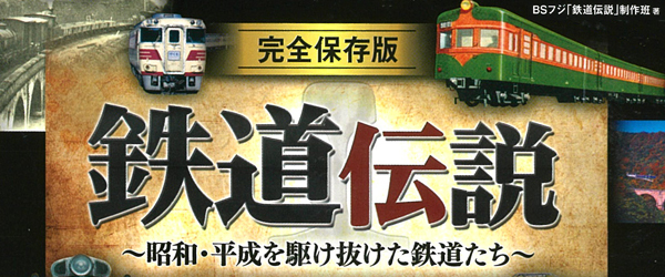 鉄路に命を賭けた「男」たち、時代をつくった「列車」たちの伝説が今ここに甦る!「完全保存版 鉄道伝説」