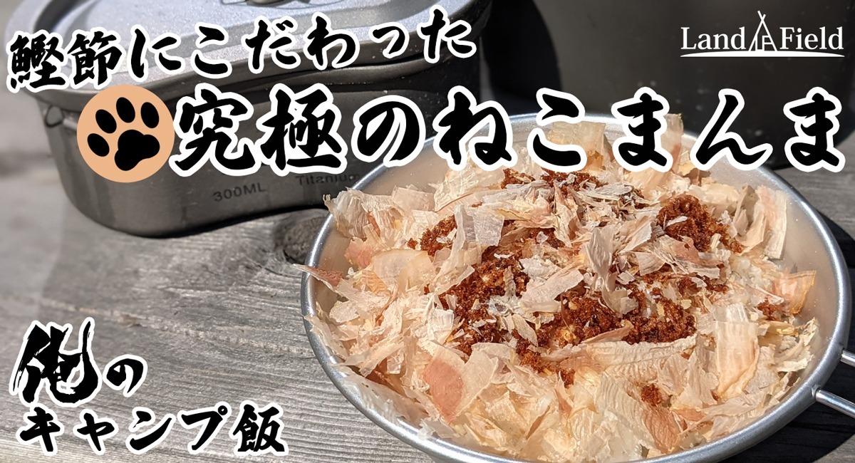 俺のキャンプ飯！究極のねこまんま」絶品鰹節飯をアウトドアでご賞味