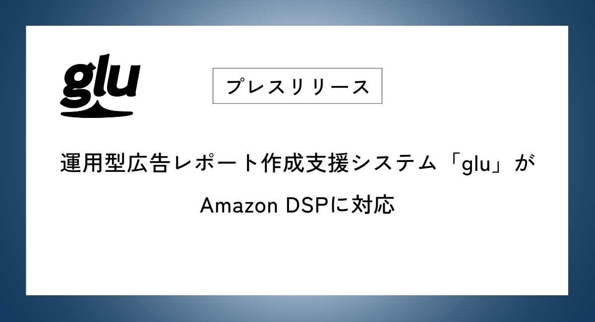 運用型広告レポート作成支援システム「glu」がAmazon DSPに対応