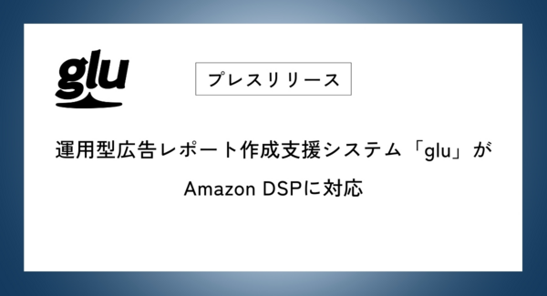 運用型広告レポート作成支援システム「glu」がAmazon DSPに対応