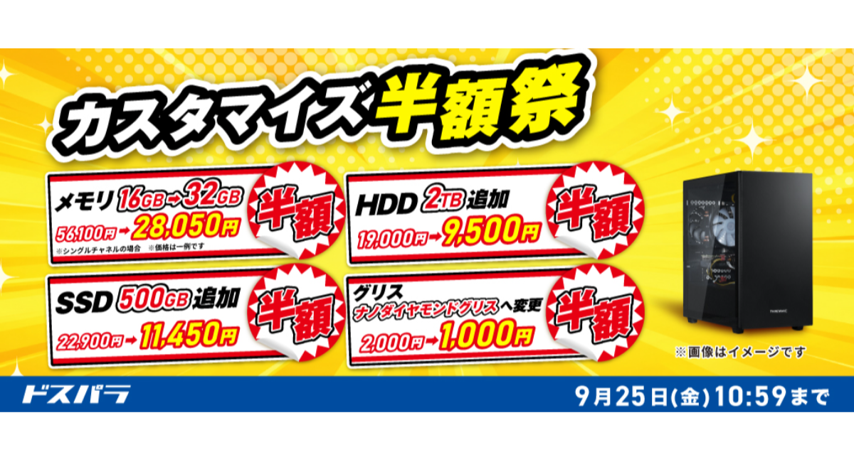 【ドスパラ】対象新品パソコン購入時　一部パーツアップグレードがお得に　「カスタマイズ半額祭」