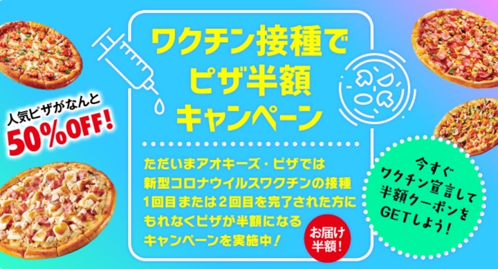 アオキーズ ピザは新型コロナウィルスワクチンを接種した方を対象に人気ピザが半額になるキャンペーンを実施中 株式会社アオキーズ コーポレーションのプレスリリース アオキーズ ピザは新型コロナウィルスワクチンを接種した方を対象に人気ピザが半額になるキャンペーンを実施中 株式会社アオキーズ コーポレーションのプレスリリース