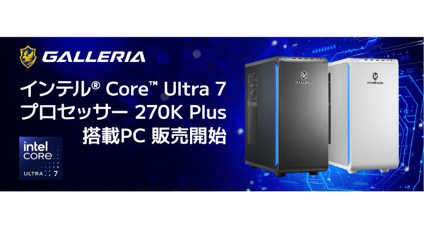 【GALLERIA】最新デスクトップ用CPUインテル Core Ultra 7 プロセッサー 270K Plus 搭載PC 8機種 3月26日(木)販売開始