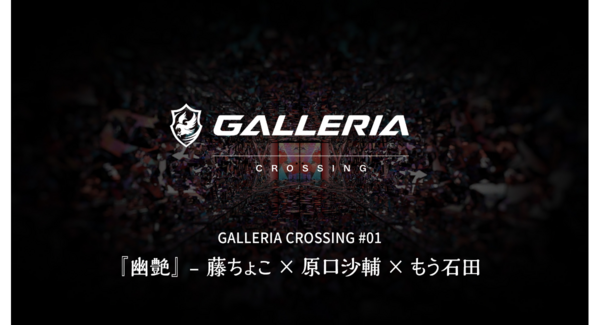 【GALLERIA】ジャンルを超えたクリエイターによるコラボ企画始動 GALLERIA CROSSING 第一弾 幽艶 藤ちょこ氏・原口沙輔氏・もう石田氏が参加