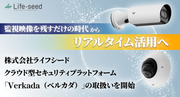 「映像を残すだけの時代から、リアルタイム活用へ」株式会社ライフシード、クラウド型セキュリティプラットフォーム「Verkada(ヴェルカダ)」の取扱いを開始