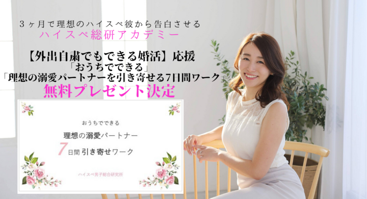 外出自粛でもできる婚活 婚活女性を応援する おこもりワーク おうちでできる 理想の溺愛パートナーを引き寄せる7日間ワーク 無料プレゼント決定 株式会社はんなり ハイスペ総研 のプレスリリース
