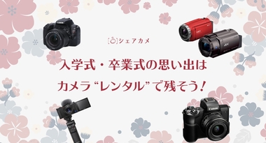 【入学式・卒業式】の思い出は カメラレンタルで残そう! 大切な式典に最適なカメラ特集! カメラレンタル『シェアカメ』