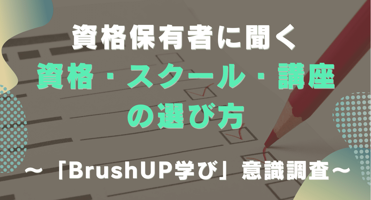 資格保有者に聞く「資格・スクール・講座の選び方」ー「BrushUP学び」意識調査