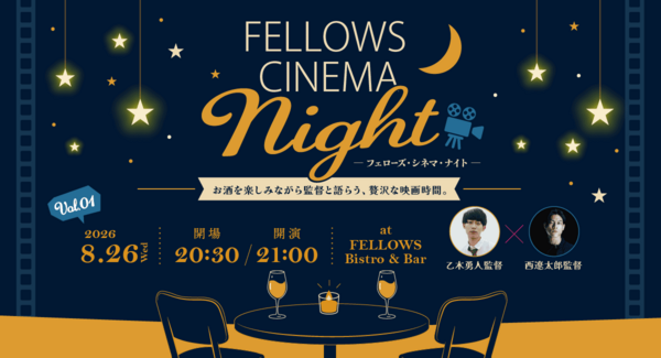 気鋭の若手映画監督と映画ファンが映画について語る「フェローズ・シネマ・ナイト」始動!今注目を集める若手監督の乙木勇人氏・西遼太郎氏登壇。8月26日開催