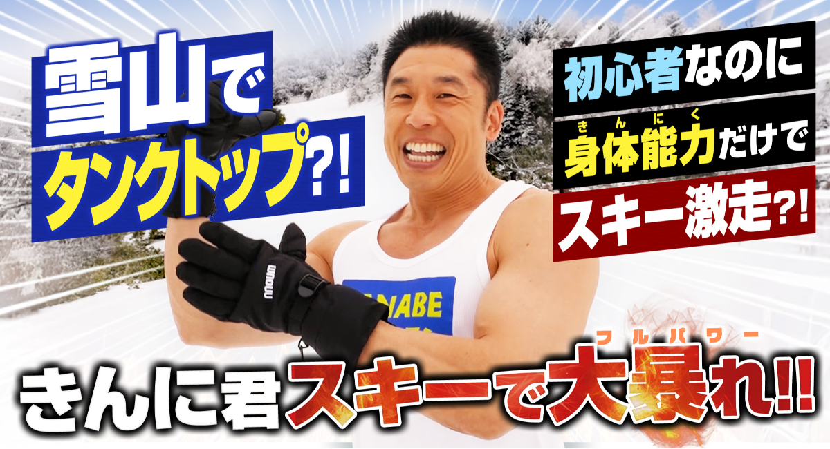 なかやまきんに君スキーで覚醒！雪山にタンクトップで登場からの初心者なのにスキー爆走！PR動画の好評を祝したイベント開催決定