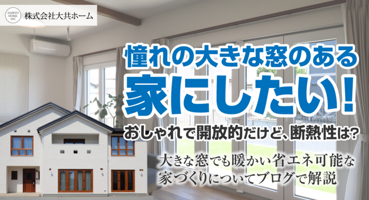 憧れの大きな窓のある家にしたい!おしゃれで開放的だけど、断熱性は?岩手県滝沢市の工務店・大共ホームが大きな窓でも暖かい省エネ可能な家づくりに ...