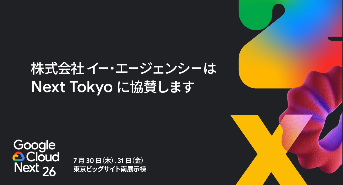 株式会社イー・エージェンシー、Google Cloud Next Tokyo にブロンズとして協賛|株式会社イー・エージェンシー