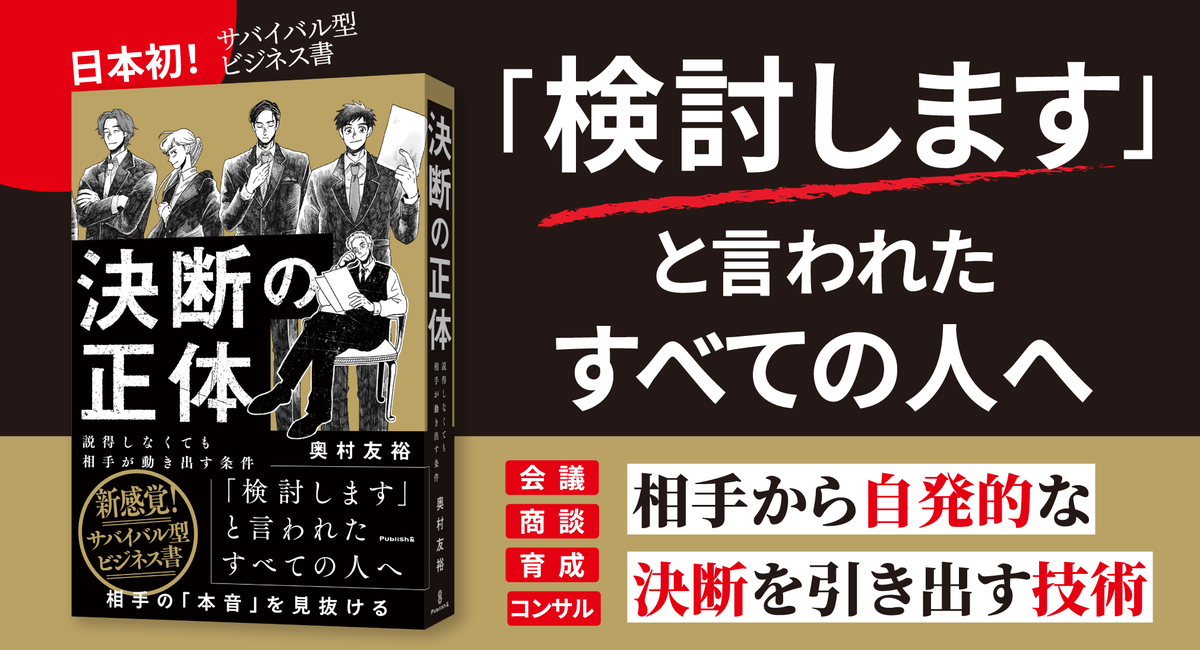 「検討します」で終わらせない。説得せずに相手が「自ら決断する条件」を解き明かす【書籍発売『決断の正体』】